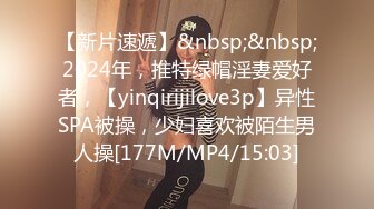 【新片速遞】&nbsp;&nbsp;2024年，推特绿帽淫妻爱好者，【yinqirijilove3p】异性SPA被操，少妇喜欢被陌生男人操[177M/MP4/15:03]