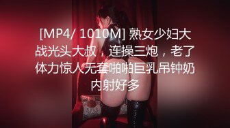 [MP4/ 1010M] 熟女少妇大战光头大叔，连操三炮，老了体力惊人无套啪啪巨乳吊钟奶内射好多