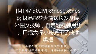 [MP4/ 902M]&nbsp;&nbsp; 极品探花大放送长发及腰外围女技师，自带透视装黑丝， 口活太棒小哥受不了抽插爆插