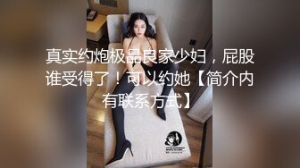 真实约炮极品良家少妇，屁股谁受得了！可以约她【简介内有联系方式】