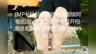 [MP4]极品反差婊闷骚眼镜阿蛇姐姐-淫荡女老师穿着开档黑丝和网友（学生）做爱呻吟刺激