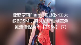 亚裔萝莉FlameHEL和外国大叔BDSM，道具捆绑强制高潮被活活操哭！【256v】 (7)