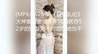 [MP4/252MB]《超强乱伦》大神套路离婚多年风韵犹存52岁的熟女为干妈调侃她也不反感最后上了她