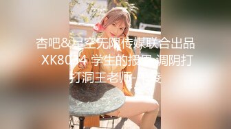 杏吧&星空无限传媒联合出品 XK8034 学生的报恩 调阴打打洞王老师-千凌