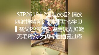 STP26194 ?淫娃欲姐? 情欲四射推特网红尤物▌甜心宝贝 ▌替父还债肉偿 束缚玩弄鲜嫩无毛蜜穴 大肉棒抽插真过瘾