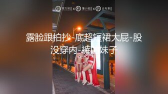 露脸跟拍抄-底超短裙大屁-股没穿内-裤的妹子