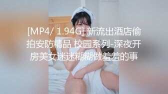 [MP4/ 1.94G] 新流出酒店偷拍安防精品 校园系列-深夜开房美女迷迷糊糊做羞羞的事