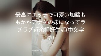 最高にエッチで可爱い加藤ももかがアナタの妹になってラブラブ近亲相奸生活(中文字幕)