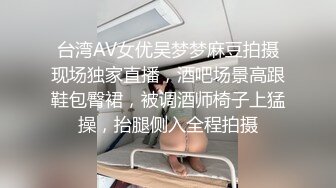 台湾AV女优吴梦梦麻豆拍摄现场独家直播，酒吧场景高跟鞋包臀裙，被调酒师椅子上猛操，抬腿侧入全程拍摄