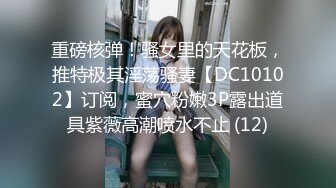 重磅核弹！骚女里的天花板，推特极其淫荡骚妻【DC10102】订阅，蜜穴粉嫩3P露出道具紫薇高潮喷水不止 (12)