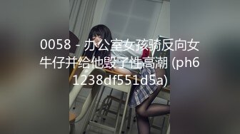 0058 - 办公室女孩骑反向女牛仔并给他毁了性高潮 (ph61238df551d5a)