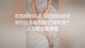 双胞胎姐妹花,今天姐姐被同学约出去看电影了,妹妹壹个人在家寂寞撩骚