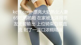 kcf9.com-漂亮大奶熟女人妻69吃鸡啪啪 在家被大洋吊男友无套输出 上位骑乘白浆直流 射了一逼口浓稠精液