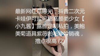 最新网红瓜曝光，抖音二次元卡哇伊可盐可甜高颜美少女【小九酱】露脸定制私拍，美鲍美菊道具紫薇啪啪呻吟销魂，撸点很高 (2)