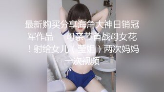 最新购买分享海角大神日销冠军作品❤️母亲节首战母女花！射给女儿（莹姐）两次妈妈一次视频