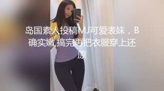 岛国素人投稿MJ可爱表妹，B确实嫩,搞完再把衣服穿上还原