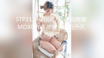 STP31146 国产AV 麻豆传媒 MDX0260 被爸爸操到升天 苏安亚