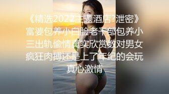 《精选2022主题酒店?泄密》富婆包养小白脸老干部包养小三出轨偸情真实欣赏数对男女疯狂肉搏还是上了年纪的会玩真心激情