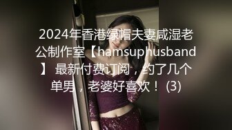 2024年香港绿帽夫妻咸湿老公制作室【hamsuphusband】 最新付费订阅，约了几个单男，老婆好喜欢！ (3)