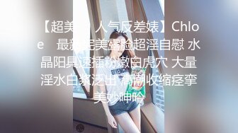 【超美❤️人气反差婊】Chloe✿ 最新完美露脸超淫自慰 水晶阳具速插粉嫩白虎穴 大量淫水白浆泛出 高潮收缩痉挛美妙呻吟