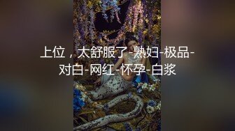 上位，太舒服了-熟妇-极品-对白-网红-怀孕-白浆