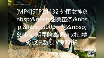 [MP4]STP24432 外围女神&nbsp;&nbsp;甜美苗条&nbsp;&nbsp;3000一炮&nbsp;&nbsp;明星脸高颜值 对白精彩战况激烈 VIP2209