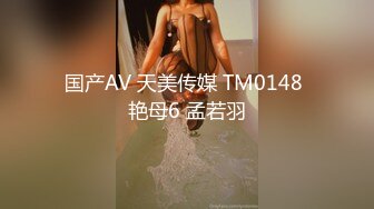 国产AV 天美传媒 TM0148 艳母6 孟若羽