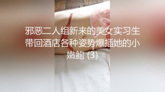 邪恶二人组新来的美女实习生带回酒店各种姿势爆插她的小嫩鲍 (3)