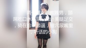 ❤️❤️两个骚女调教贱男，舔屌吃口水喝尿，肉丝美腿足交，骑在脸上舔逼，掰穴尿嘴里，听话的小狗