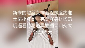 新来的黑丝女神全程露脸约啪土豪小胖哥，完美好身材揉奶玩逼看特写道具抽插，口交大鸡巴69天