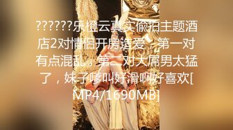 ??????乐橙云真实偸拍主题酒店2对情侣开房造爱，第一对有点混乱，第二对大屌男太猛了，妹子嗲叫好滑啊好喜欢[MP4/1690MB]