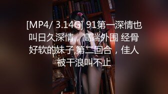 [MP4/ 3.14G] 91第一深情也叫日久深情，高端外围 经骨好软的妹子,第二回合，佳人被干浪叫不止