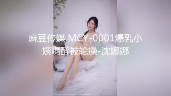 麻豆传媒 MCY-0001爆乳小姨喝醉被轮操-沈娜娜