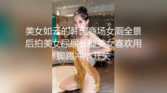 美女如云的韩国商场女厕全景后拍美女尿尿长腿美女喜欢用脚踢冲水开关