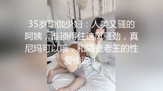 35岁瑜伽少妇：人美又骚的阿姨，谁顶得住这风骚劲，真尼玛可以哦，和隔壁老王的性爱传说！