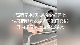 [高清无水印]-风骚少妇穿上性感情趣网衣舔弄深喉口交拨开内裤摸逼上位骑坐猛操