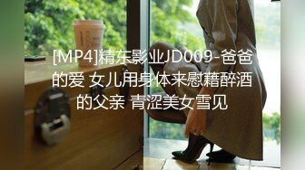 [MP4]精东影业JD009-爸爸的爱 女儿用身体来慰藉醉酒的父亲 青涩美女雪见