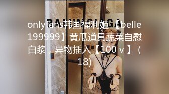 onlyfans韩国福利姬 【belle199999】黄瓜道具蔬菜自慰白浆，异物插入【100 v 】 (18)