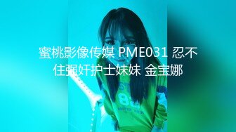 蜜桃影像传媒 PME031 忍不住强奸护士妹妹 金宝娜