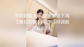 宇宙超级大！20岁学妹下海【爆乳巨臀】抖奶~SM调教无套啪 (4)