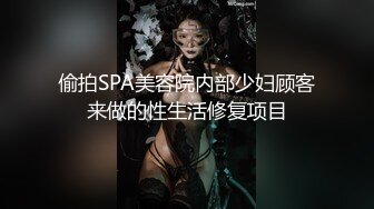 偷拍SPA美容院内部少妇顾客来做的性生活修复项目