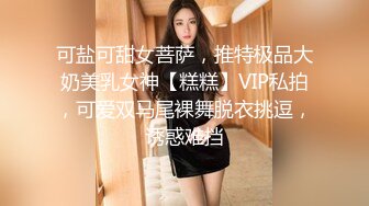 可盐可甜女菩萨，推特极品大奶美乳女神【糕糕】VIP私拍，可爱双马尾裸舞脱衣挑逗，诱惑难挡