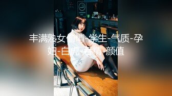 丰满熟女偷情-学生-气质-孕妇-白虎-吞精-颜值