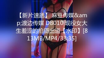 【新片速遞】 麻豆传媒&amp;渡边传媒 DB010 现役女大生羞涩的拍摄出道【水印】[813MB/MP4/33:35]