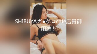 SHIBUYAガ●グロcafe店員御用達！