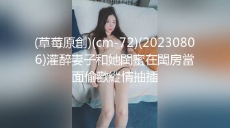 (草莓原創)(cm-72)(20230806)灌醉妻子和她閨蜜在閨房當面偷歡縱情抽插