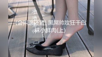 (会叫逼还紧) 黑屌帅攻狂干白袜小鲜肉(上) 