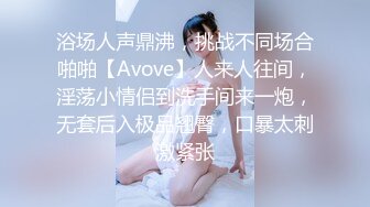 浴场人声鼎沸，挑战不同场合啪啪【Avove】人来人往间，淫荡小情侣到洗手间来一炮，无套后入极品翘臀，口暴太刺激紧张