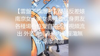 【雲盤不慎泄密】極品反差婊南京女大美女與社會紋身男友各種場合性愛自拍不雅視頻流出 外表清純原來內心淫蕩無比 原版高清