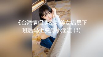 《台湾情侣泄密》美女店员下班后马上变身小淫娃 (3)